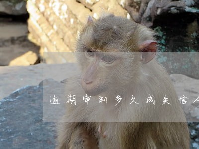 逾期审判多久成失信人 逾期审判多久成失信人
