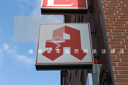 逾期审车处罚相关法律法规 逾期审车处罚相关法律法规