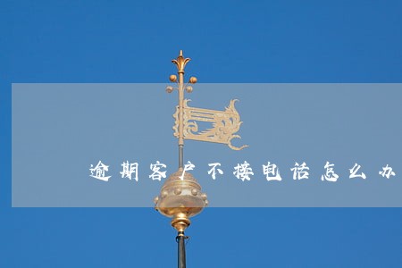 逾期客户不接电话怎么办 逾期客户不接电话怎么办