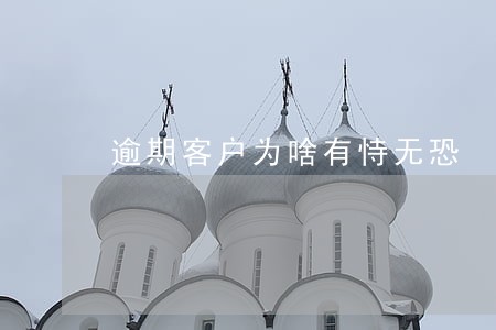 逾期客户为啥有恃无恐 逾期客户为啥有恃无恐