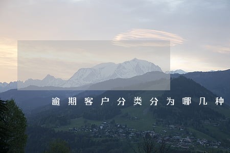 逾期客户分类分为哪几种 逾期客户分类分为哪几种