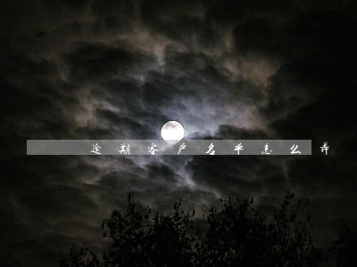 逾期客户名单怎么弄 逾期客户名单怎么弄
