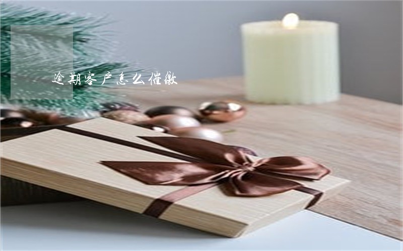 逾期客户怎么催缴 逾期客户怎么催缴