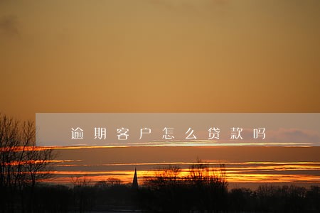 逾期客户怎么贷款吗 逾期客户怎么贷款吗