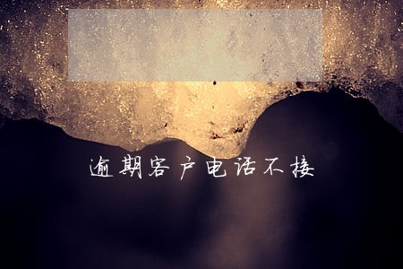 逾期客户电话不接 逾期客户电话不接