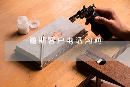 逾期客户电话沟通 逾期客户电话沟通