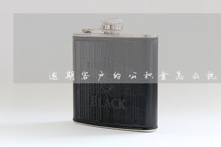 逾期客户的公积金怎么执行 逾期客户的公积金怎么执行