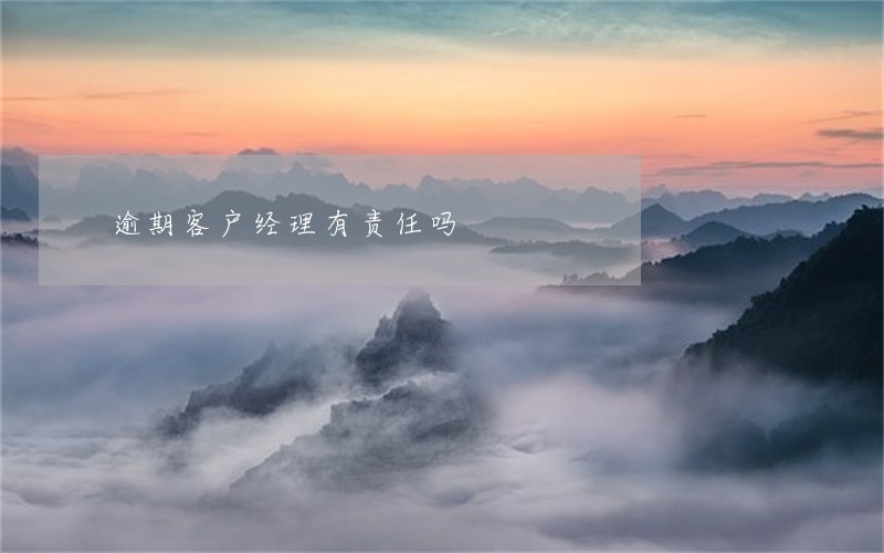 逾期客户经理有责任吗 逾期客户经理有责任吗