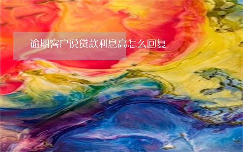 逾期客户说贷款利息高怎么回复 逾期客户说贷款利息高怎么回复