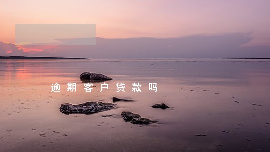 逾期客户贷款吗 逾期客户贷款吗