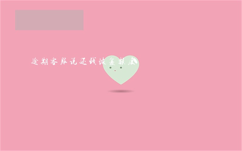 逾期客服说还钱恢复额度 逾期客服说还钱恢复额度