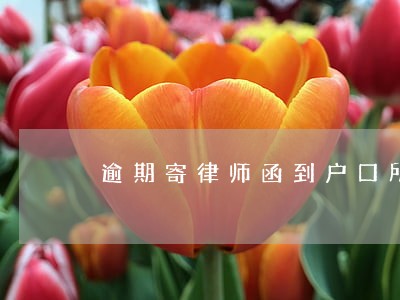 逾期寄律师函到户口所在地合法吗 逾期寄律师函到户口所在地合法吗