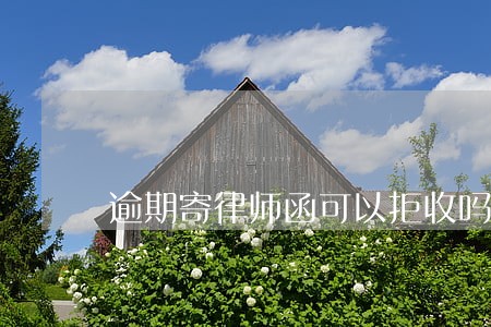 逾期寄律师函可以拒收吗 逾期寄律师函可以拒收吗