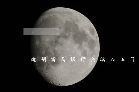 逾期富民银行会派人上门吗 逾期富民银行会派人上门吗