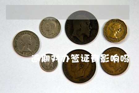 逾期对办签证有影响吗 逾期对办签证有影响吗