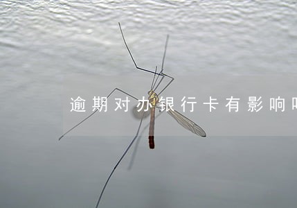 逾期对办银行卡有影响吗 逾期对办银行卡有影响吗