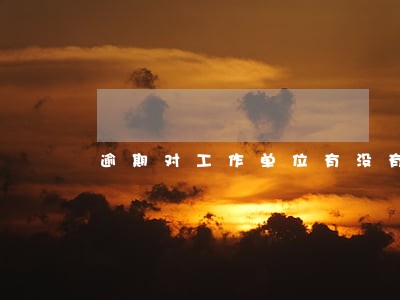 逾期对工作单位有没有影响大吗 逾期对工作单位有没有影响大吗