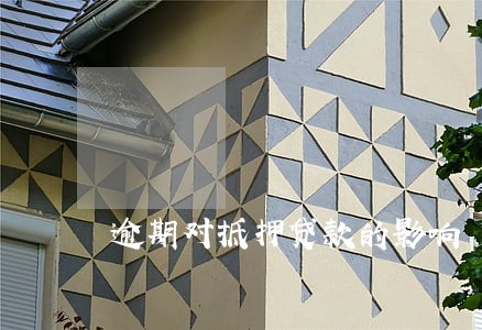 逾期对抵押贷款的影响 逾期对抵押贷款的影响