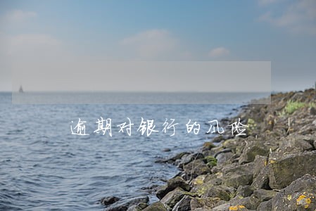 逾期对银行的风险 逾期对银行的风险