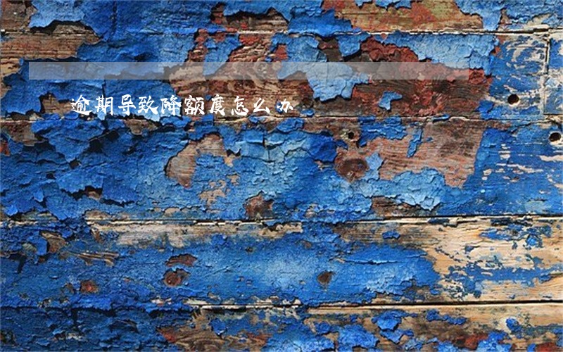 逾期导致降额度怎么办 逾期导致降额度怎么办