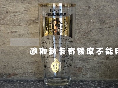 逾期封卡有额度不能用 逾期封卡有额度不能用