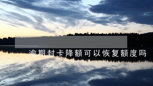 逾期封卡降额可以恢复额度吗 逾期封卡降额可以恢复额度吗