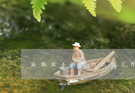 逾期将不再组织销毁工作 逾期将不再组织销毁工作