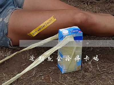 逾期就会给停卡吗 逾期就会给停卡吗
