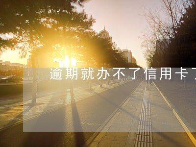 逾期就办不了信用卡了吗 逾期就办不了信用卡了吗