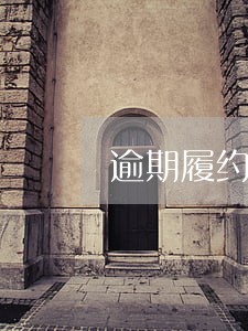 逾期履约期间是什么意思 逾期履约期间是什么意思
