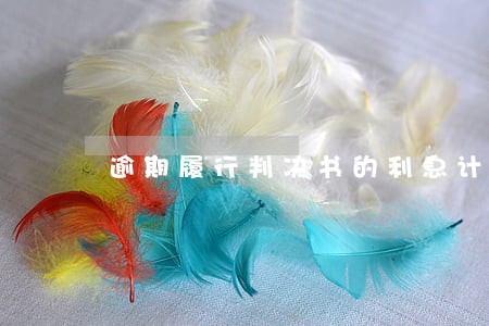 逾期履行判决书的利息计算 逾期履行判决书的利息计算