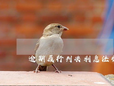 逾期履行判决利息法律依据 逾期履行判决利息法律依据