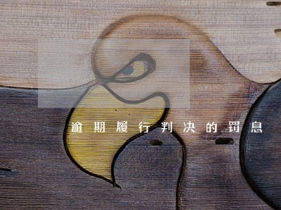 逾期履行判决的罚息 逾期履行判决的罚息