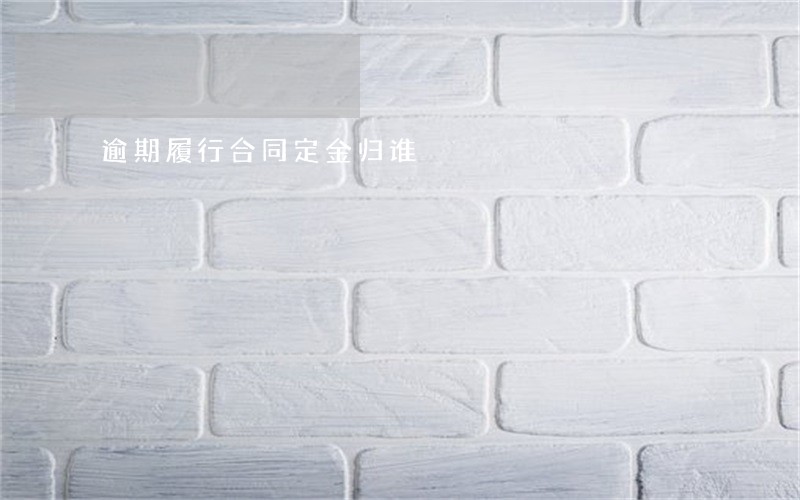 逾期履行合同定金归谁 逾期履行合同定金归谁