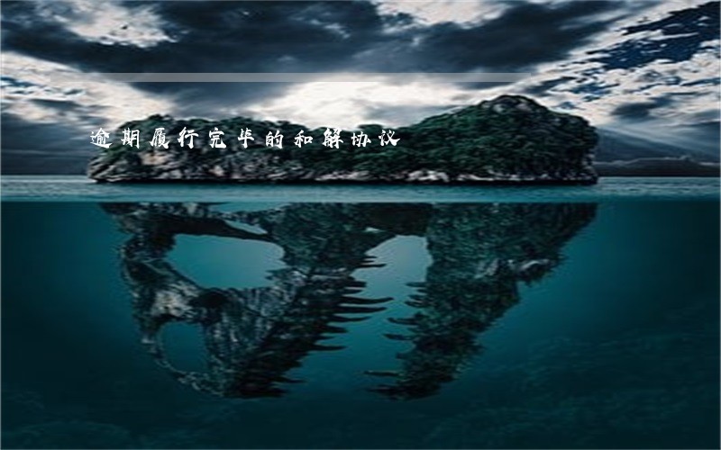 逾期履行完毕的和解协议 逾期履行完毕的和解协议