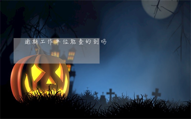 逾期工作单位能查的到吗 逾期工作单位能查的到吗