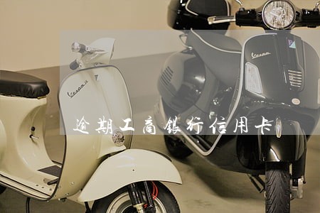 逾期工商银行信用卡 逾期工商银行信用卡