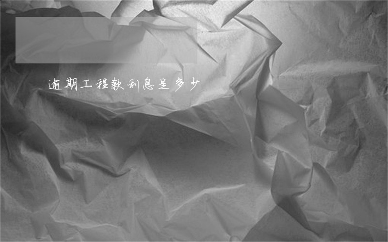 逾期工程款利息是多少 逾期工程款利息是多少
