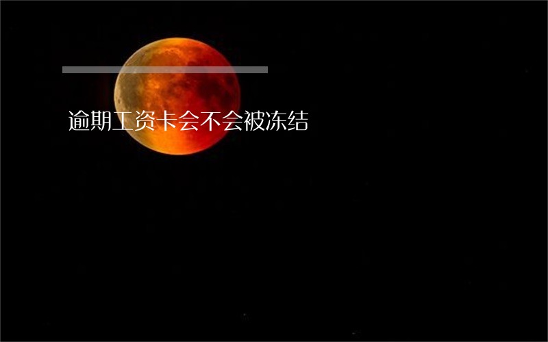 逾期工资卡会不会被冻结 逾期工资卡会不会被冻结