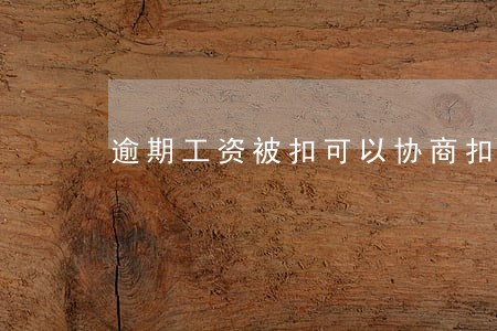 逾期工资被扣可以协商扣一部分吗 逾期工资被扣可以协商扣一部分吗