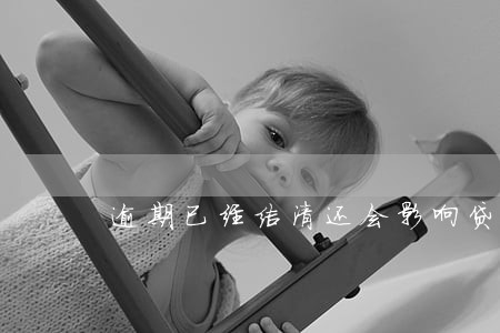 逾期已经结清还会影响贷款吗 逾期已经结清还会影响贷款吗