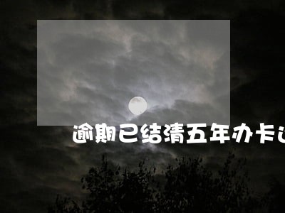 逾期已结清五年办卡还是秒拒 逾期已结清五年办卡还是秒拒