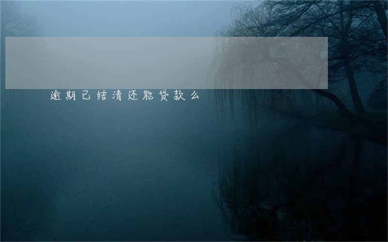 逾期已结清还能贷款么 逾期已结清还能贷款么
