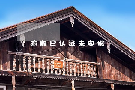 逾期已认证未申报 逾期已认证未申报