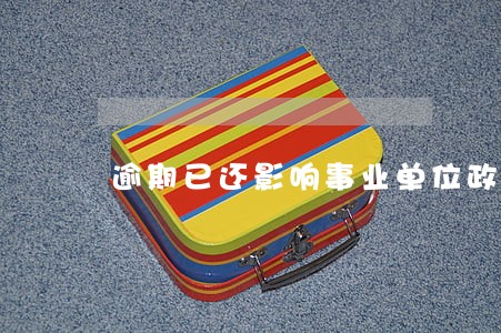 逾期已还影响事业单位政审吗 逾期已还影响事业单位政审吗