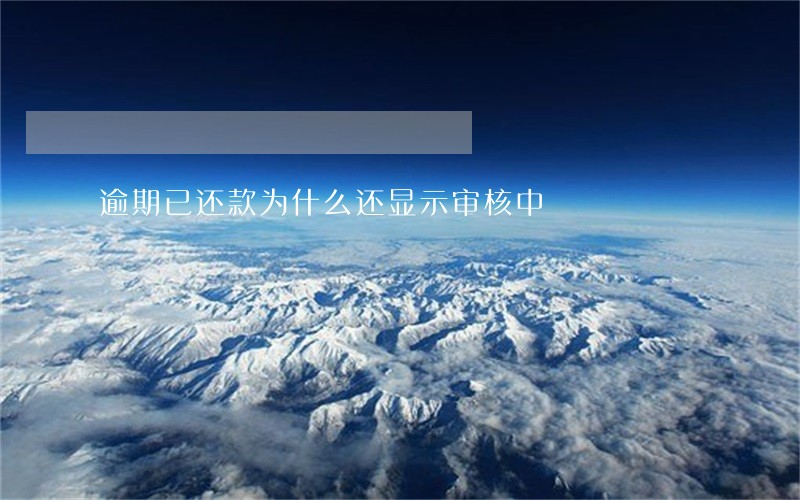 逾期已还款为什么还显示审核中 逾期已还款为什么还显示审核中
