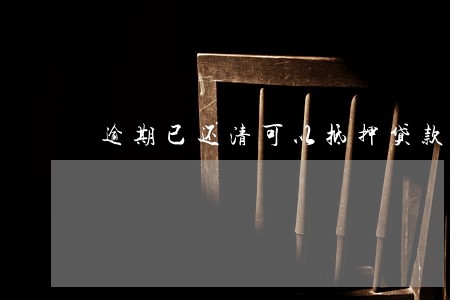 逾期已还清可以抵押贷款 逾期已还清可以抵押贷款