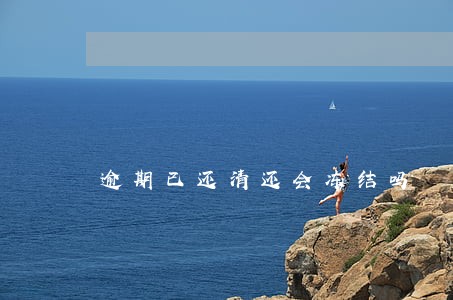 逾期已还清还会冻结吗 逾期已还清还会冻结吗