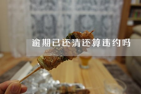 逾期已还清还算违约吗 逾期已还清还算违约吗