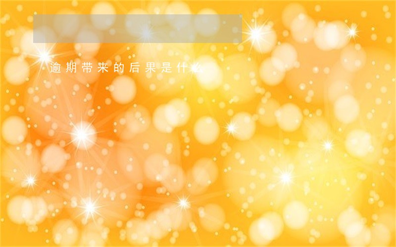 逾期带来的后果是什么 逾期带来的后果是什么